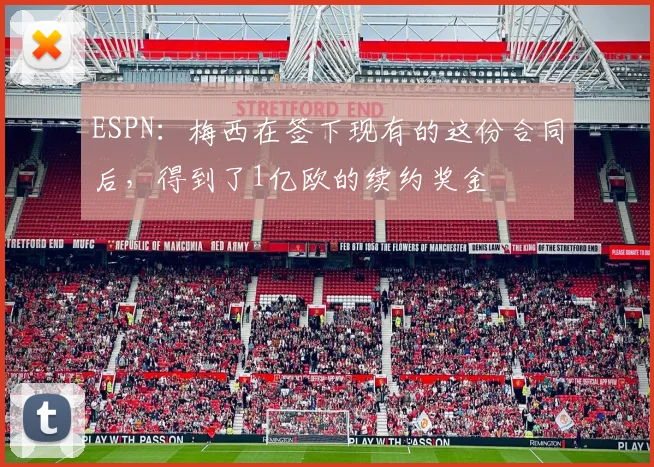 ESPN：梅西在签下现有的这份合同后，得到了1亿欧的续约奖金