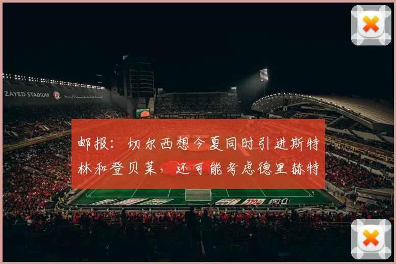 邮报：切尔西想今夏同时引进斯特林和登贝莱，还可能考虑德里赫特