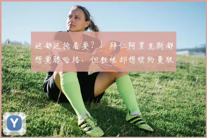 这都还抢着要？！拜仁阿贾克斯都想要滕哈格，但教练却想续约曼联