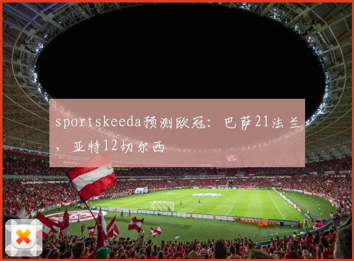 sportskeeda预测欧冠：巴萨21法兰，亚特12切尔西