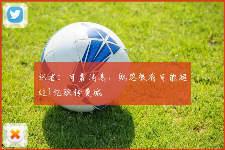 记者：可靠消息，凯恩很有可能超过1亿欧转曼城