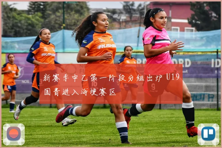 新赛季中乙第一阶段分组出炉 U19国青进入海埂赛区