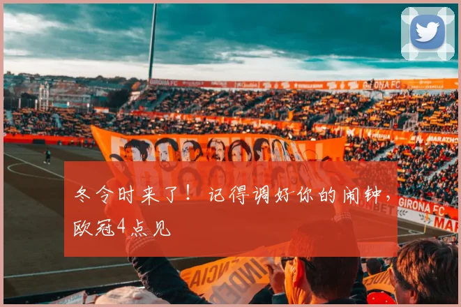 冬令时来了！记得调好你的闹钟，欧冠4点见