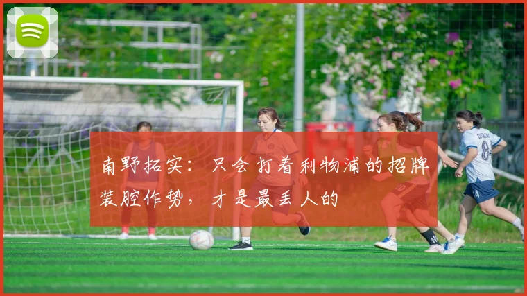 南野拓实：只会打着利物浦的招牌装腔作势，才是最丢人的