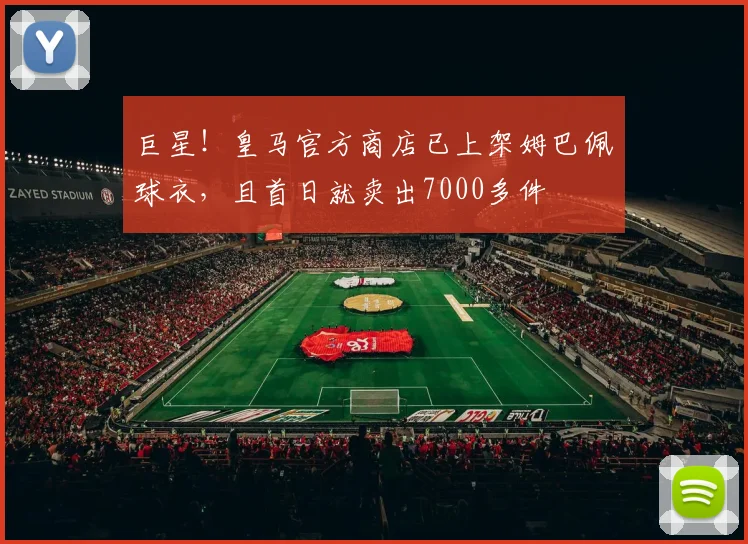 巨星！皇马官方商店已上架姆巴佩球衣，且首日就卖出7000多件