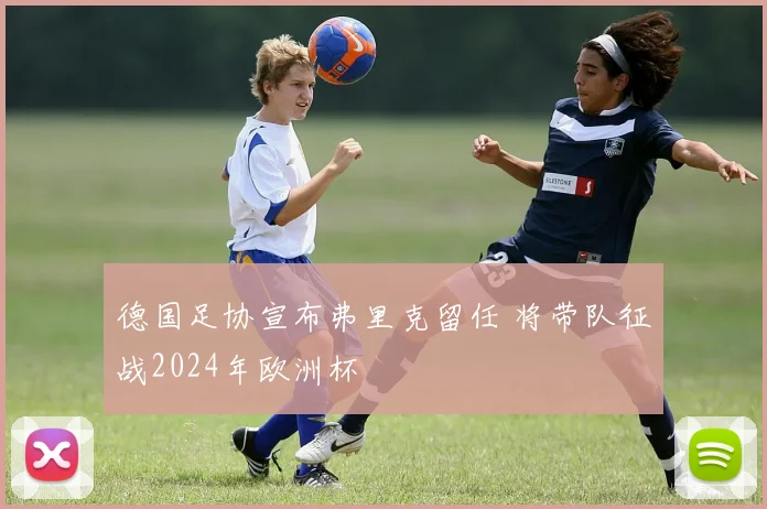 德国足协宣布弗里克留任 将带队征战2024年欧洲杯