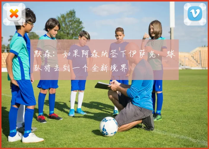 默森：如果阿森纳签下伊萨克，球队将去到一个全新境界