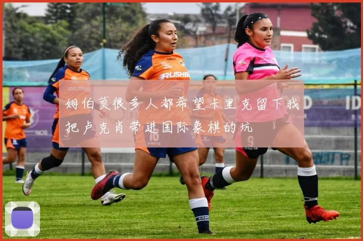 姆伯莫很多人都希望卡里克留下我把卢克肖带进国际象棋的坑