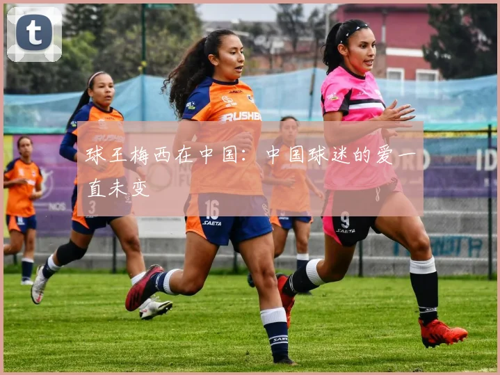 球王梅西在中国：中国球迷的爱一直未变
