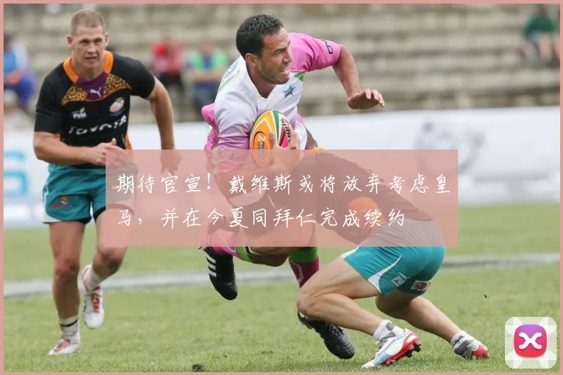 期待官宣！戴维斯或将放弃考虑皇马，并在今夏同拜仁完成续约