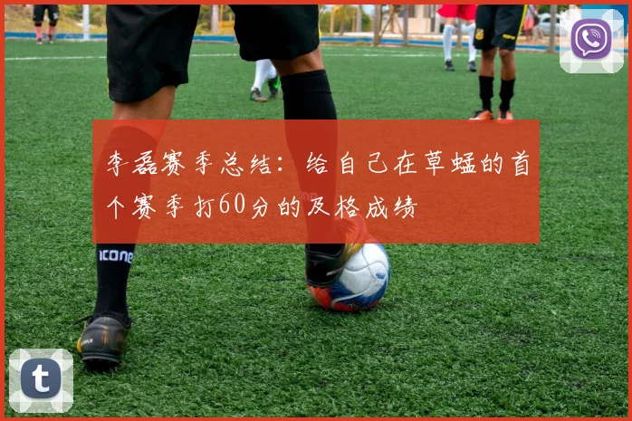 李磊赛季总结：给自己在草蜢的首个赛季打60分的及格成绩